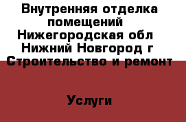 Внутренняя отделка помещений - Нижегородская обл., Нижний Новгород г. Строительство и ремонт » Услуги   